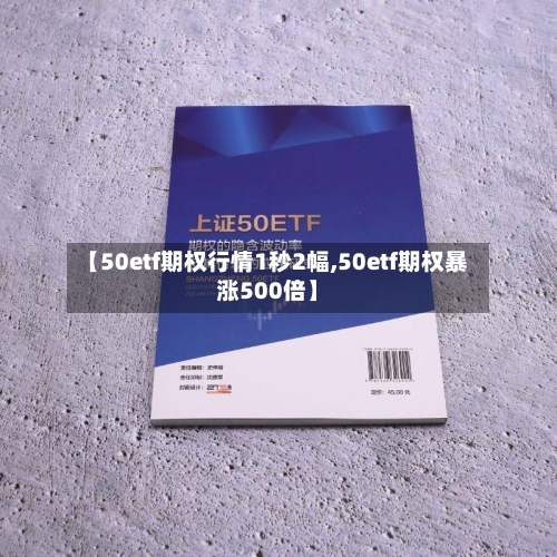 【50etf期权行情1秒2幅,50etf期权暴涨500倍】