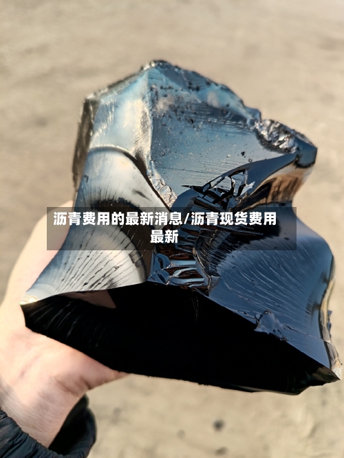 沥青费用的最新消息/沥青现货费用最新-第2张图片