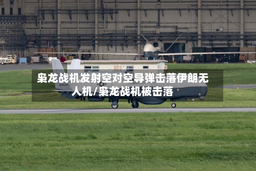 枭龙战机发射空对空导弹击落伊朗无人机/枭龙战机被击落