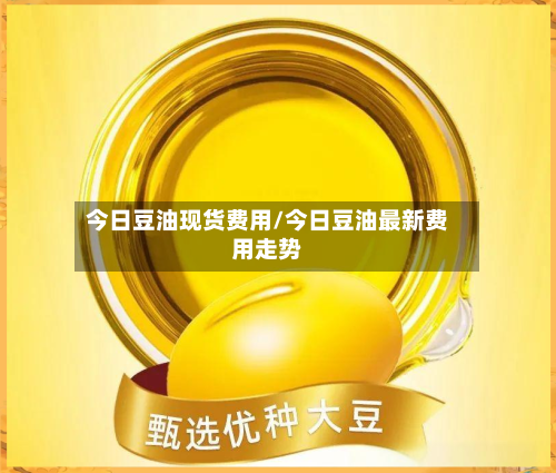 今日豆油现货费用/今日豆油最新费用走势