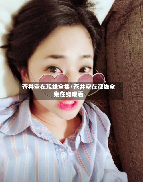 苍井空在观线全集/苍井空在观线全集在线观看-第2张图片