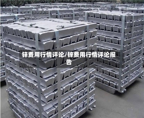 锌费用行情评论/锌费用行情评论报告-第2张图片