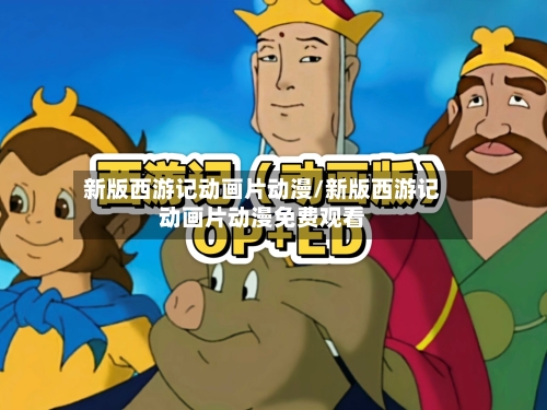 新版西游记动画片动漫/新版西游记动画片动漫免费观看-第2张图片