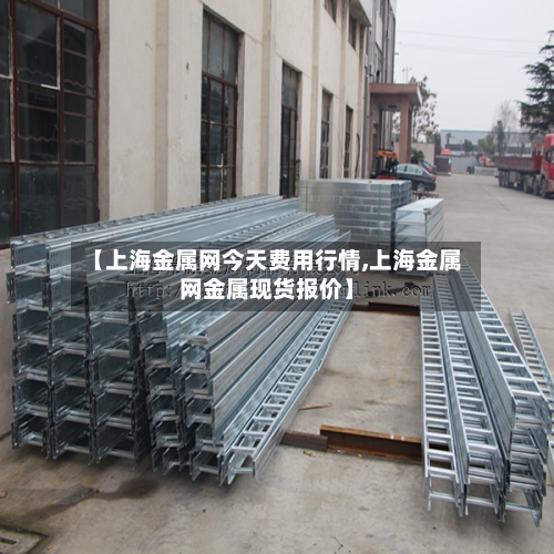 【上海金属网今天费用行情,上海金属网金属现货报价】-第2张图片