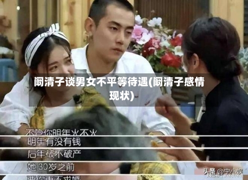 阚清子谈男女不平等待遇(阚清子感情现状)-第3张图片