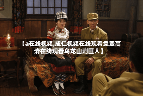【a在线视频,成仁视频在线观看免费高清在线观看乌龙山剿匪人】