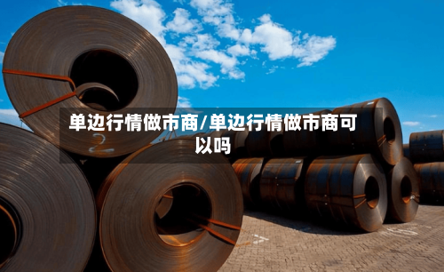 单边行情做市商/单边行情做市商可以吗-第2张图片