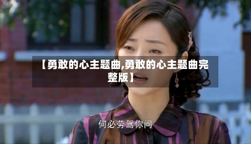 【勇敢的心主题曲,勇敢的心主题曲完整版】-第3张图片