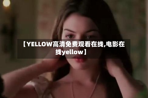 【YELLOW高清免费观看在线,电影在线yellow】-第2张图片