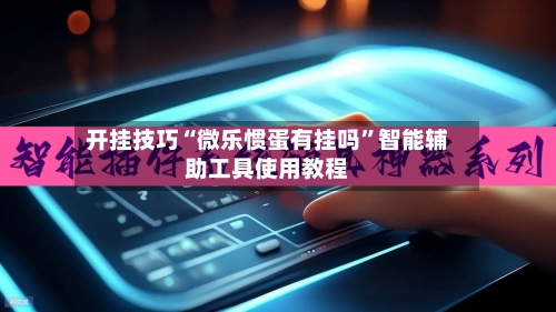 开挂技巧“微乐惯蛋有挂吗	”智能辅助工具使用教程-第3张图片