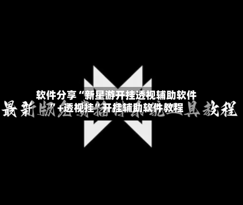 软件分享“新星游开挂透视辅助软件”+透视挂”开挂辅助软件教程