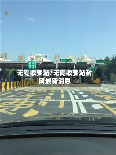 无锡收费站/无锡收费站封闭最新消息-第2张图片