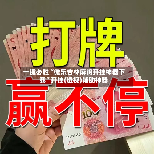 一键必胜“微乐吉林麻将开挂神器下载”开挂(透视)辅助神器-第2张图片