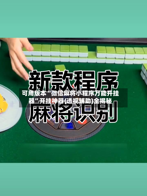 可用版本“微信麻将小程序万能开挂器”开挂神器{透视辅助}全揭秘