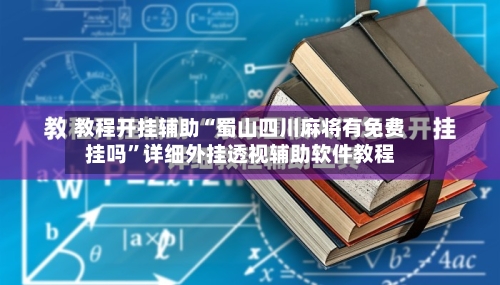 教程开挂辅助“蜀山四川麻将有免费挂吗”详细外挂透视辅助软件教程