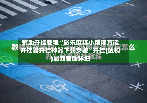 辅助开挂教程“微乐麻将小程序万能开挂器开挂神器下载安装”开挂(透视)最新辅助详细