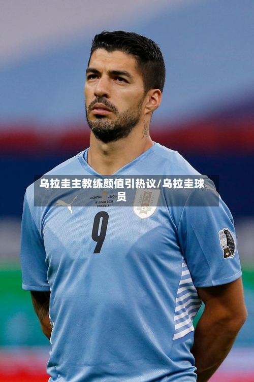 乌拉圭主教练颜值引热议/乌拉圭球员