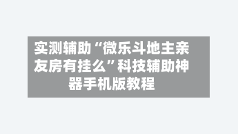 实测辅助“微乐斗地主亲友房有挂么”科技辅助神器手机版教程-第2张图片