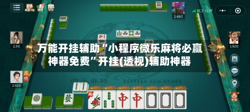 万能开挂辅助“小程序微乐麻将必赢神器免费”开挂(透视)辅助神器