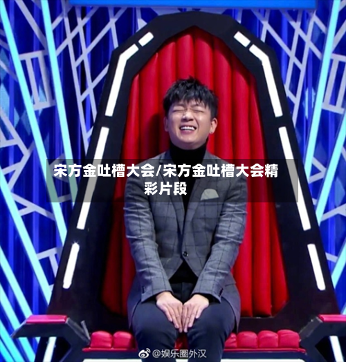 宋方金吐槽大会/宋方金吐槽大会精彩片段-第3张图片
