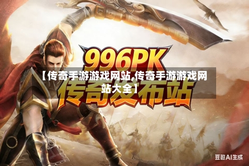 【传奇手游游戏网站,传奇手游游戏网站大全】