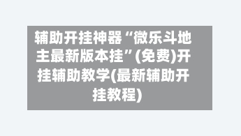 辅助开挂神器“微乐斗地主最新版本挂”(免费)开挂辅助教学(最新辅助开挂教程)