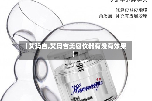 【艾玛吉,艾玛吉美容仪器有没有效果】