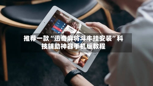 推荐一款“迅奇麻将斗牛挂安装”科技辅助神器手机版教程