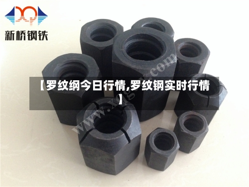 【罗纹纲今日行情,罗纹钢实时行情】