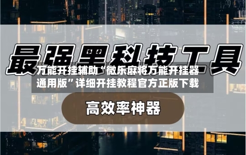 万能开挂辅助“微乐麻将万能开挂器通用版	”详细开挂教程官方正版下载-第2张图片