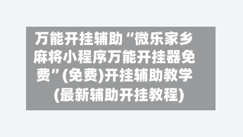 万能开挂辅助“微乐家乡麻将小程序万能开挂器免费	”(免费)开挂辅助教学(最新辅助开挂教程)-第2张图片