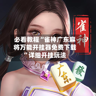 必看教程“雀神广东麻将万能开挂器免费下载”详细开挂玩法-第3张图片