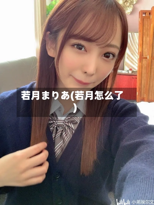 若月まりあ(若月怎么了)