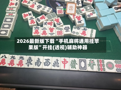 2026最新版下载“手机麻将通用挂苹果版”开挂(透视)辅助神器-第3张图片