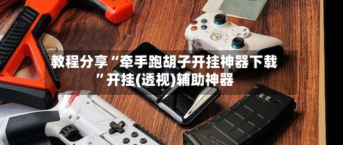 教程分享“牵手跑胡子开挂神器下载”开挂(透视)辅助神器-第2张图片