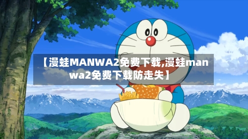 【漫蛙MANWA2免费下载,漫蛙manwa2免费下载防走失】