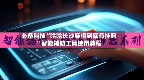 必备科技“哈哈长沙麻将到底有挂吗”智能辅助工具使用教程-第3张图片