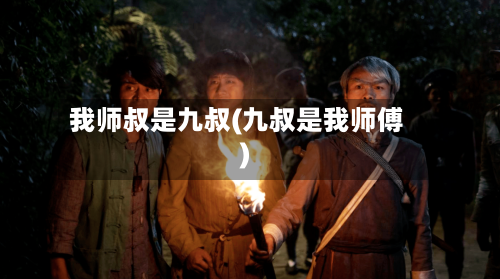 我师叔是九叔(九叔是我师傅)-第2张图片