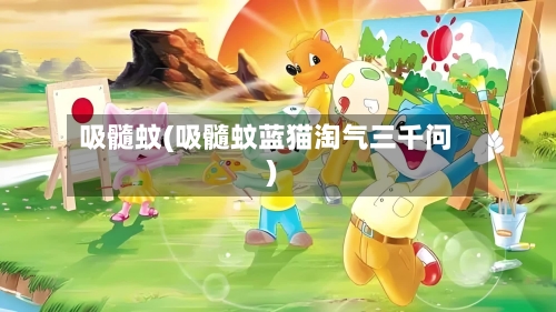 吸髓蚊(吸髓蚊蓝猫淘气三千问)