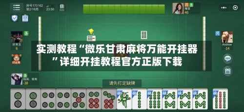 实测教程“微乐甘肃麻将万能开挂器”详细开挂教程官方正版下载-第2张图片