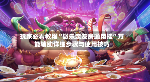 玩家必看教程“微乐亲友房通用挂”万能辅助详细步骤与使用技巧-第2张图片