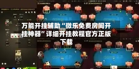 万能开挂辅助“微乐免费房间开挂神器”详细开挂教程官方正版下载