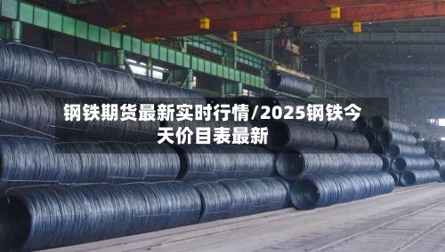 钢铁期货最新实时行情/2025钢铁今天价目表最新-第3张图片
