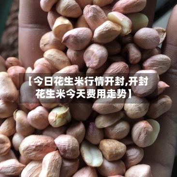 【今日花生米行情开封,开封花生米今天费用走势】