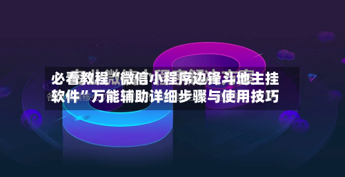 必看教程“微信小程序边锋斗地主挂软件	”万能辅助详细步骤与使用技巧-第2张图片
