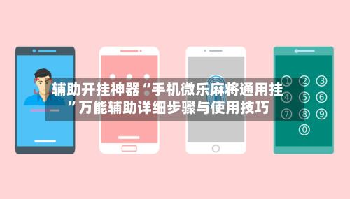 辅助开挂神器“手机微乐麻将通用挂”万能辅助详细步骤与使用技巧