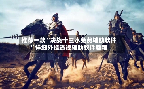 推荐一款“决战十三水免费辅助软件”详细外挂透视辅助软件教程