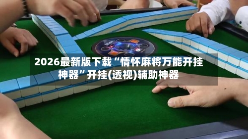 2026最新版下载“情怀麻将万能开挂神器”开挂(透视)辅助神器