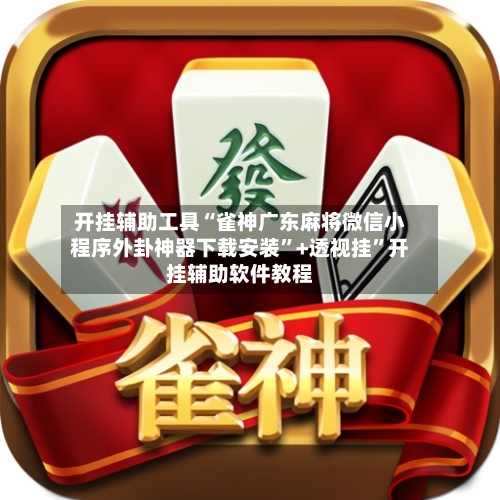 开挂辅助工具“雀神广东麻将微信小程序外卦神器下载安装”+透视挂”开挂辅助软件教程-第2张图片