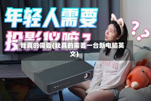 我真的需要(我真的需要一台新电脑英文)-第3张图片
